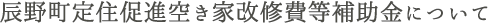 辰野町定住促進空き家改修費等補助金について